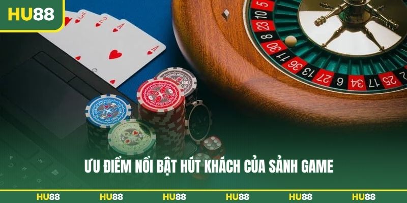 Ưu điểm nổi bật hút khách của sảnh game